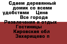 Сдаем деревянный домик со всеми удобствми. › Цена ­ 2 500 - Все города Развлечения и отдых » Гостиницы   . Кировская обл.,Захарищево п.